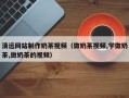 泗洪清远网站制作奶茶视频（做奶茶视频,学做奶茶,做奶茶的视频）