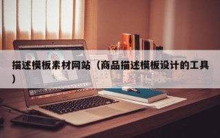 泗洪描述模板素材网站（商品描述模板设计的工具）