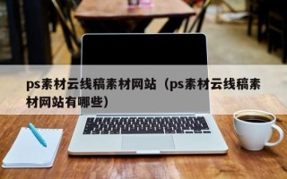 泗洪ps素材云线稿素材网站（ps素材云线稿素材网站有哪些）