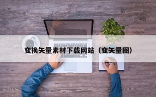 泗洪变换矢量素材下载网站（变矢量图）