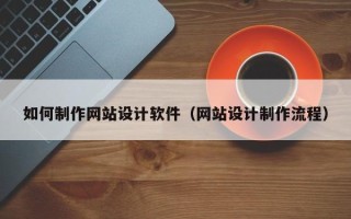 泗洪如何制作网站设计软件（网站设计制作流程）