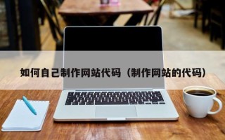 泗洪如何自己制作网站代码（制作网站的代码）