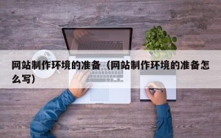 泗洪网站制作环境的准备（网站制作环境的准备怎么写）
