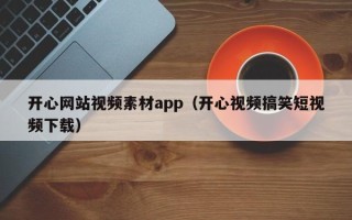 泗洪开心网站视频素材app（开心视频搞笑短视频下载）